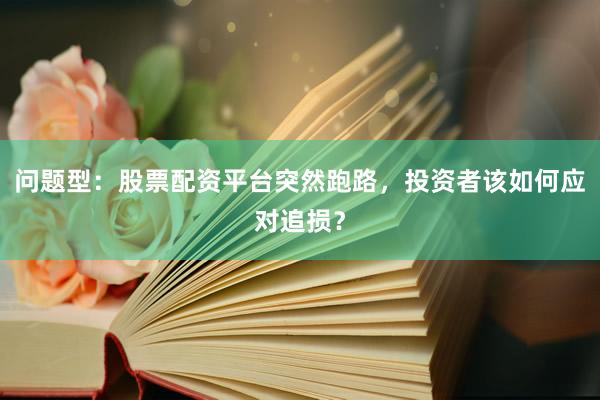 问题型：股票配资平台突然跑路，投资者该如何应对追损？