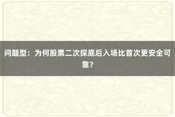问题型：为何股票二次探底后入场比首次更安全可靠？