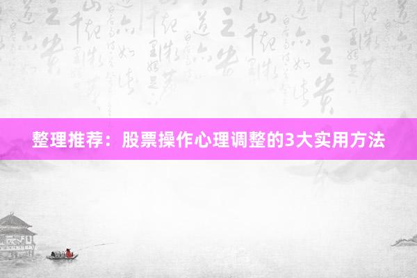 整理推荐：股票操作心理调整的3大实用方法