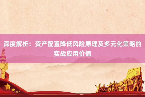 深度解析：资产配置降低风险原理及多元化策略的实战应用价值