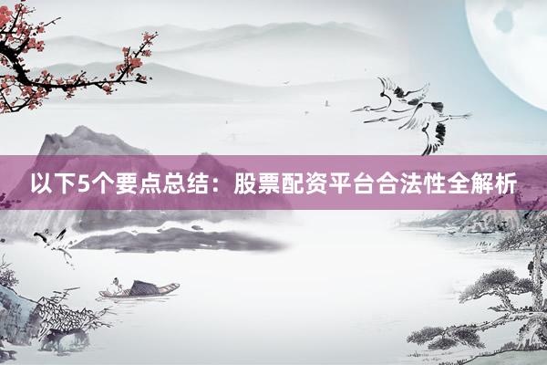 以下5个要点总结：股票配资平台合法性全解析