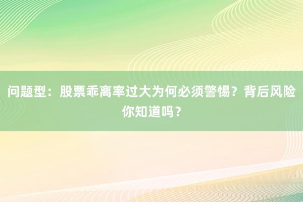 问题型：股票乖离率过大为何必须警惕？背后风险你知道吗？