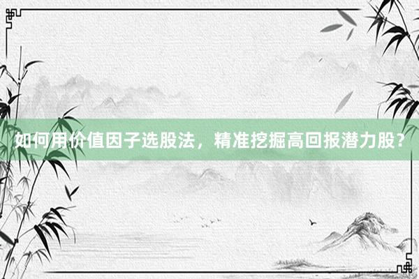 如何用价值因子选股法，精准挖掘高回报潜力股？