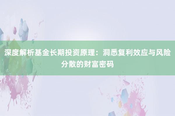 深度解析基金长期投资原理：洞悉复利效应与风险分散的财富密码