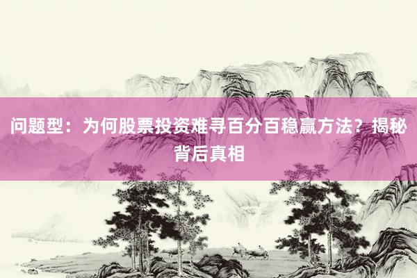 问题型：为何股票投资难寻百分百稳赢方法？揭秘背后真相