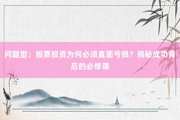 问题型：股票投资为何必须直面亏损？揭秘成功背后的必修课
