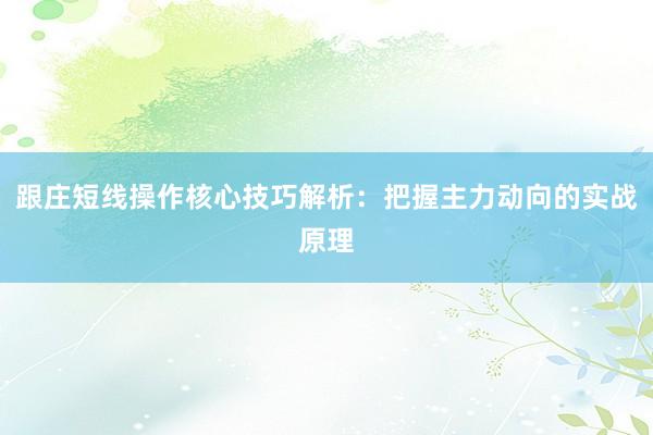 跟庄短线操作核心技巧解析：把握主力动向的实战原理