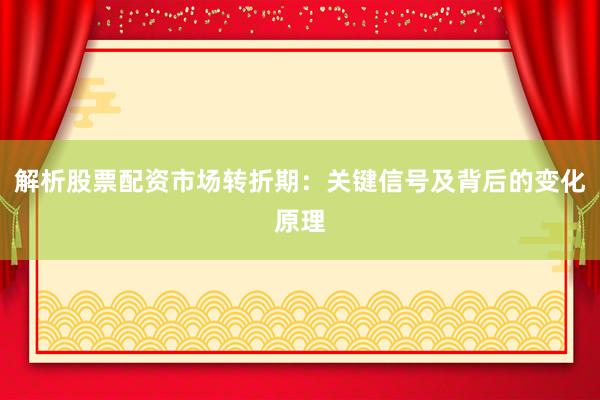 解析股票配资市场转折期:关键信号及背后的变化原理