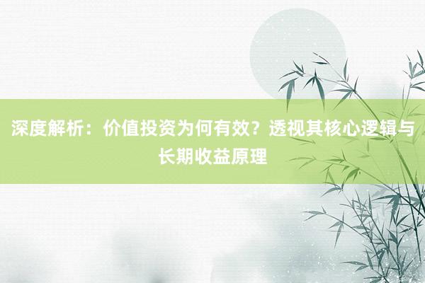 深度解析：价值投资为何有效？透视其核心逻辑与长期收益原理