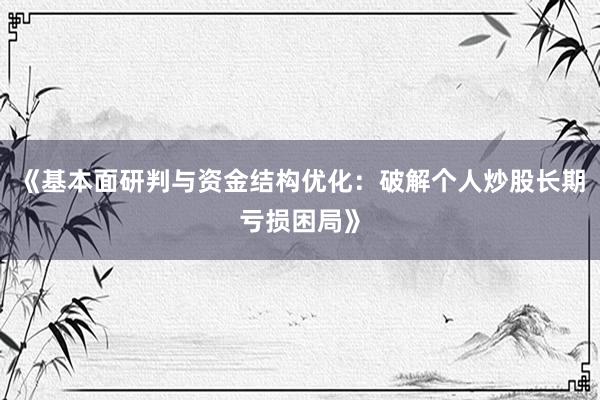 《基本面研判与资金结构优化：破解个人炒股长期亏损困局》