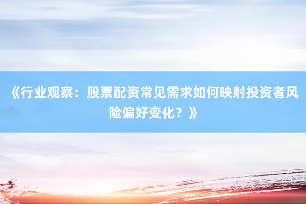 《行业观察:股票配资常见需求如何映射投资者风险偏好变化?》