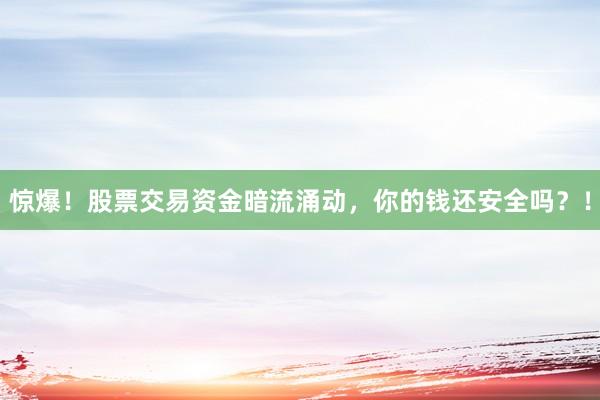 惊爆！股票交易资金暗流涌动，你的钱还安全吗？！