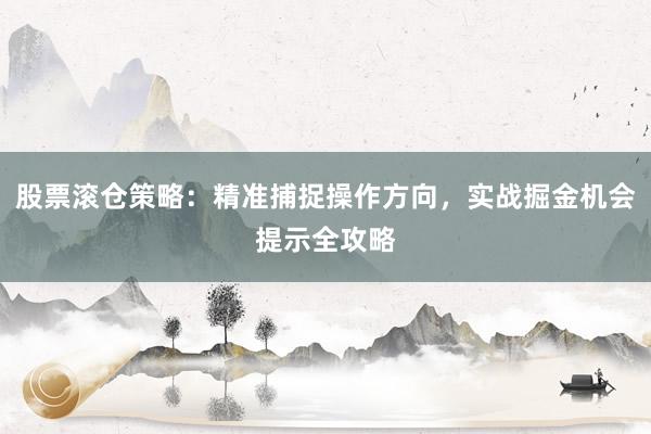 股票滚仓策略：精准捕捉操作方向，实战掘金机会提示全攻略