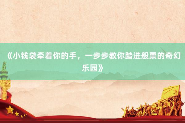 《小钱袋牵着你的手，一步步教你踏进般票的奇幻乐园》