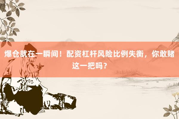 爆仓就在一瞬间！配资杠杆风险比例失衡，你敢赌这一把吗？