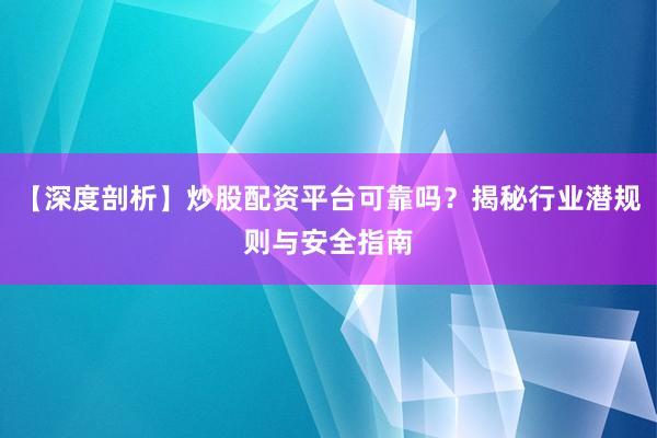 【深度剖析】炒股配资平台可靠吗？揭秘行业潜规则与安全指南