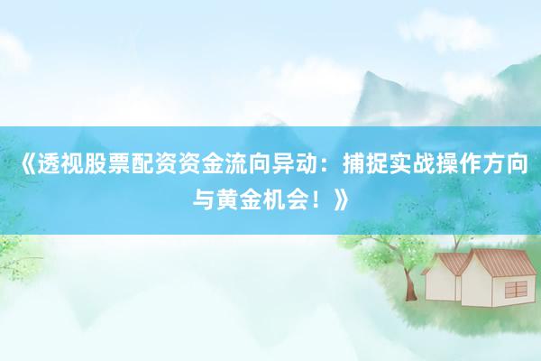《透视股票配资资金流向异动：捕捉实战操作方向与黄金机会！》
