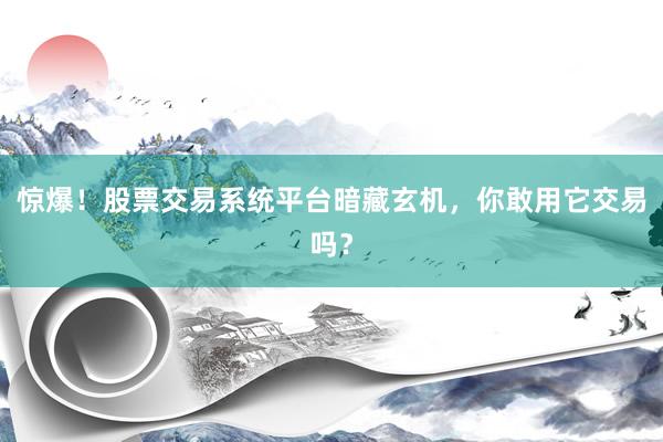 惊爆！股票交易系统平台暗藏玄机，你敢用它交易吗？