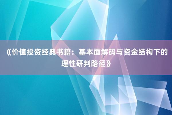 《价值投资经典书籍：基本面解码与资金结构下的理性研判路径》