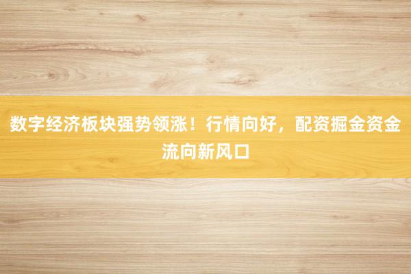 数字经济板块强势领涨!行情向好,配资掘金资金流向新风口