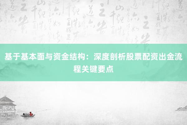基于基本面与资金结构：深度剖析股票配资出金流程关键要点