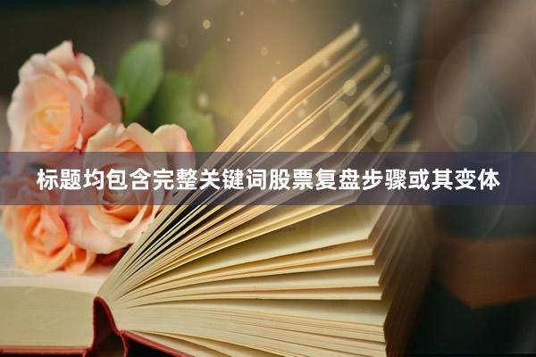 标题均包含完整关键词股票复盘步骤或其变体
