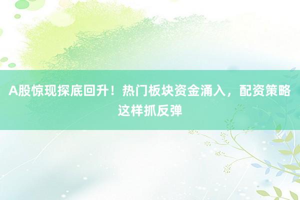 A股惊现探底回升！热门板块资金涌入，配资策略这样抓反弹
