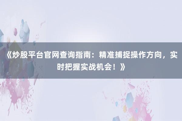 《炒股平台官网查询指南：精准捕捉操作方向，实时把握实战机会！》
