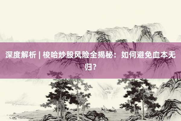 深度解析 | 梭哈炒股风险全揭秘：如何避免血本无归？